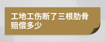 工地工伤断了三根肋骨赔偿多少