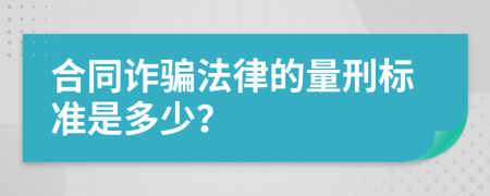 合同诈骗法律的量刑标准是多少？