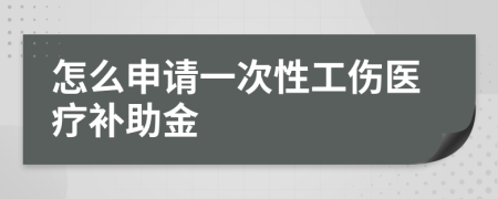 怎么申请一次性工伤医疗补助金