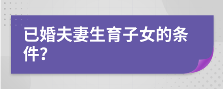 已婚夫妻生育子女的条件？