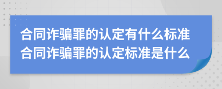 合同诈骗罪的认定有什么标准合同诈骗罪的认定标准是什么