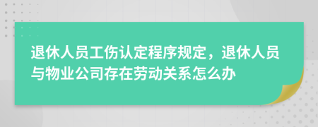退休人员工伤认定程序规定，退休人员与物业公司存在劳动关系怎么办