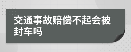 交通事故赔偿不起会被封车吗