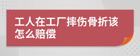 工人在工厂摔伤骨折该怎么赔偿