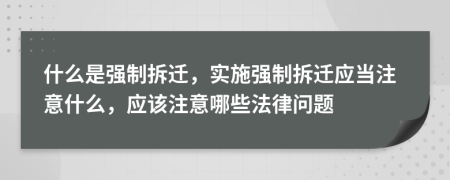 什么是强制拆迁，实施强制拆迁应当注意什么，应该注意哪些法律问题