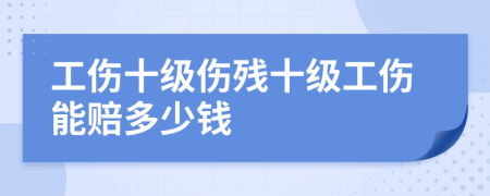 工伤十级伤残十级工伤能赔多少钱