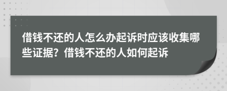 借钱不还的人怎么办起诉时应该收集哪些证据？借钱不还的人如何起诉