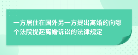 一方居住在国外另一方提出离婚的向哪个法院提起离婚诉讼的法律规定