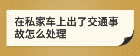 在私家车上出了交通事故怎么处理