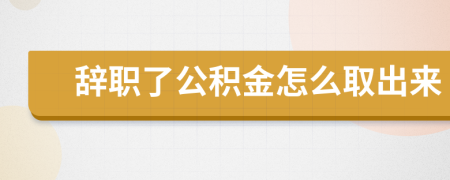 辞职了公积金怎么取出来