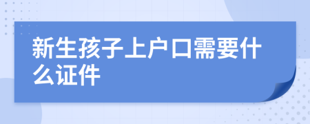 新生孩子上户口需要什么证件