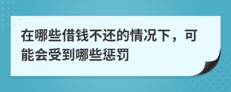 在哪些借钱不还的情况下，可能会受到哪些惩罚