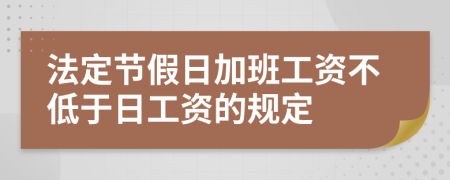 法定节假日加班工资不低于日工资的规定