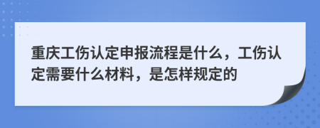 重庆工伤认定申报流程是什么，工伤认定需要什么材料，是怎样规定的