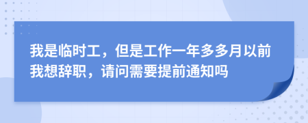 我是临时工，但是工作一年多多月以前我想辞职，请问需要提前通知吗