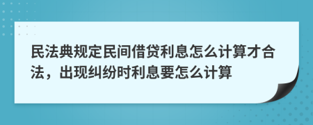 民法典规定民间借贷利息怎么计算才合法，出现纠纷时利息要怎么计算