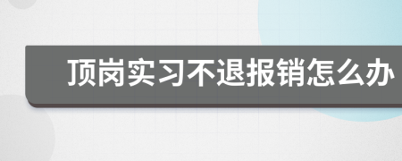 顶岗实习不退报销怎么办