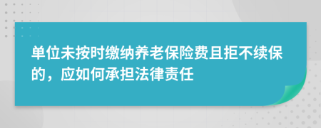 单位未按时缴纳养老保险费且拒不续保的，应如何承担法律责任