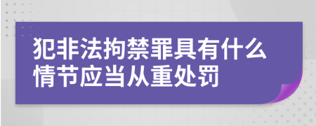 犯非法拘禁罪具有什么情节应当从重处罚