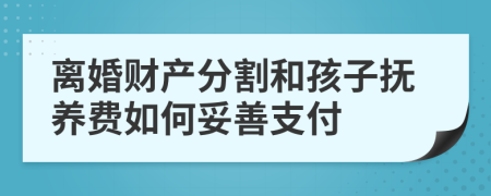 离婚财产分割和孩子抚养费如何妥善支付