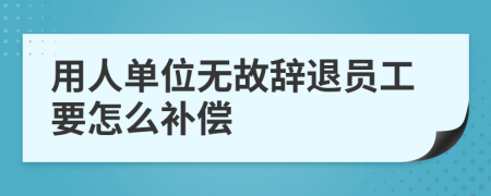 用人单位无故辞退员工要怎么补偿