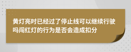 黄灯亮时已经过了停止线可以继续行驶吗闯红灯的行为是否会造成扣分