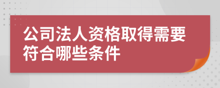 公司法人资格取得需要符合哪些条件