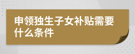 申领独生子女补贴需要什么条件