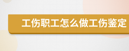 工伤职工怎么做工伤鉴定