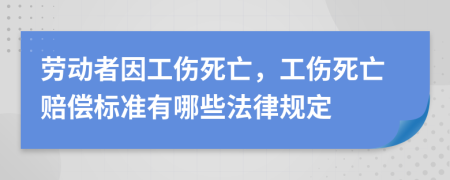 劳动者因工伤死亡，工伤死亡赔偿标准有哪些法律规定