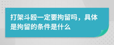 打架斗殴一定要拘留吗，具体是拘留的条件是什么