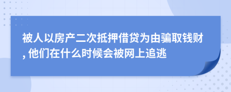 被人以房产二次抵押借贷为由骗取钱财, 他们在什么时候会被网上追逃