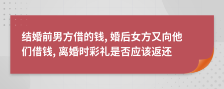 结婚前男方借的钱, 婚后女方又向他们借钱, 离婚时彩礼是否应该返还