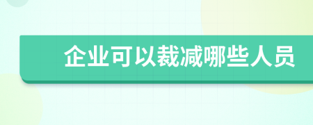 企业可以裁减哪些人员