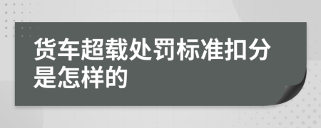 货车超载处罚标准扣分是怎样的