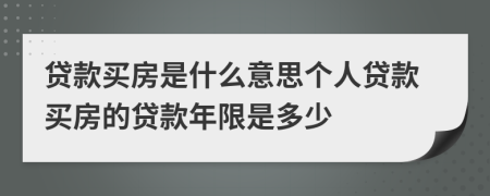 贷款买房是什么意思个人贷款买房的贷款年限是多少