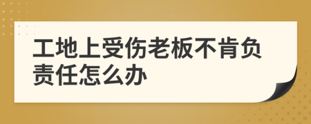 工地上受伤老板不肯负责任怎么办