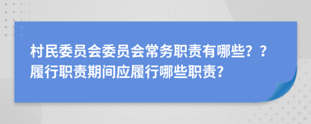 村民委员会委员会常务职责有哪些？？履行职责期间应履行哪些职责？