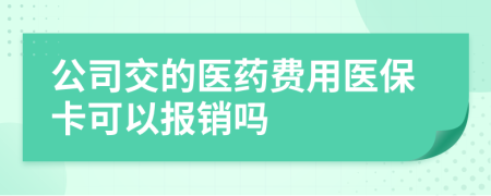 公司交的医药费用医保卡可以报销吗