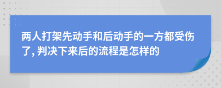 两人打架先动手和后动手的一方都受伤了, 判决下来后的流程是怎样的