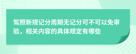 驾照新规记分周期无记分可不可以免审验，相关内容的具体规定有哪些