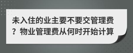 未入住的业主要不要交管理费？物业管理费从何时开始计算