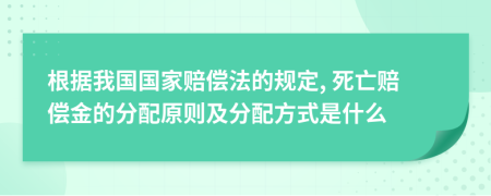 根据我国国家赔偿法的规定, 死亡赔偿金的分配原则及分配方式是什么