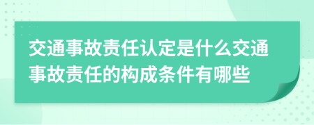 交通事故责任认定是什么交通事故责任的构成条件有哪些