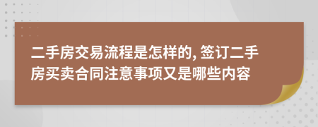 二手房交易流程是怎样的, 签订二手房买卖合同注意事项又是哪些内容