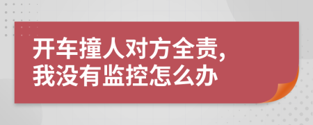 开车撞人对方全责, 我没有监控怎么办