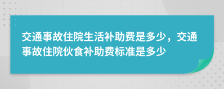 交通事故住院生活补助费是多少，交通事故住院伙食补助费标准是多少