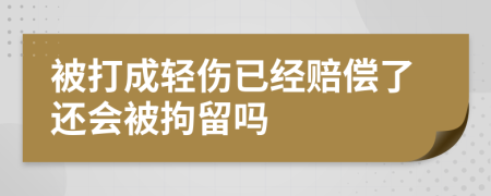 被打成轻伤已经赔偿了还会被拘留吗