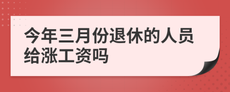 今年三月份退休的人员给涨工资吗