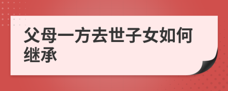 父母一方去世子女如何继承